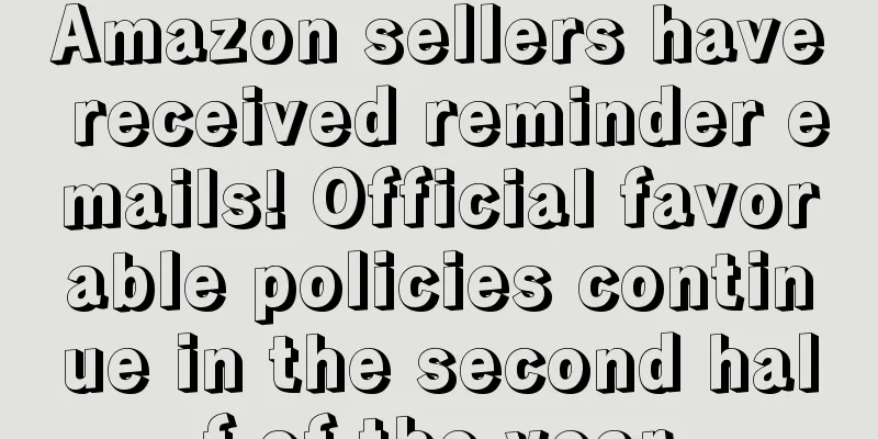 Amazon sellers have received reminder emails! Official favorable policies continue in the second half of the year