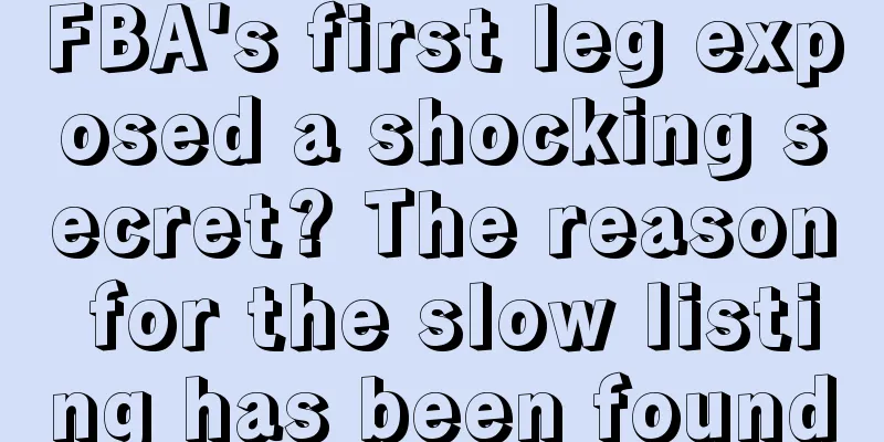 FBA's first leg exposed a shocking secret? The reason for the slow listing has been found