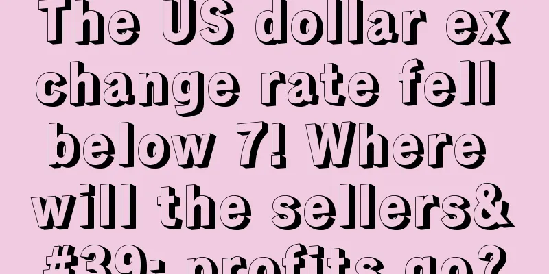 The US dollar exchange rate fell below 7! Where will the sellers' profits go?