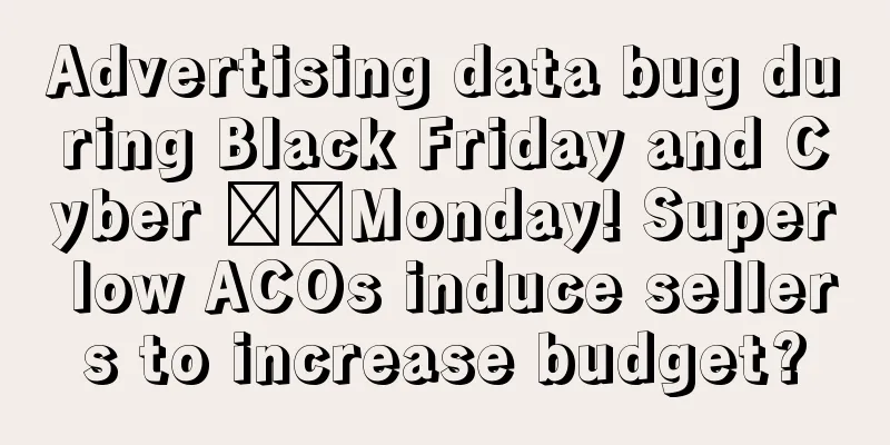 Advertising data bug during Black Friday and Cyber ​​Monday! Super low ACOs induce sellers to increase budget?
