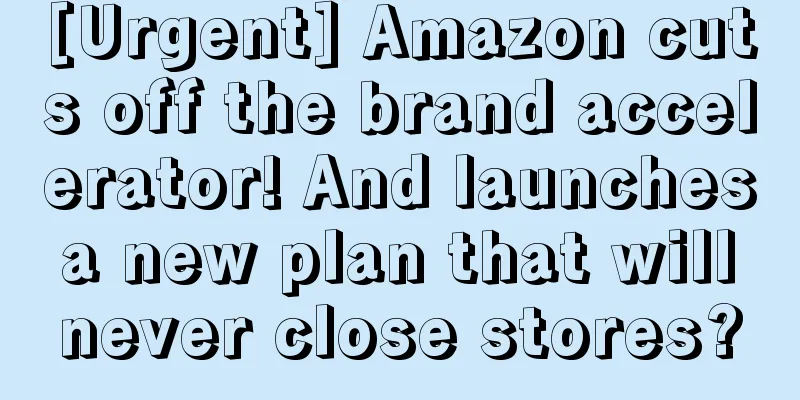 [Urgent] Amazon cuts off the brand accelerator! And launches a new plan that will never close stores?