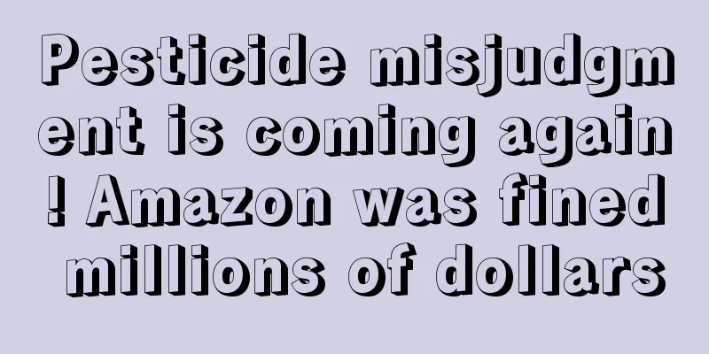 Pesticide misjudgment is coming again! Amazon was fined millions of dollars