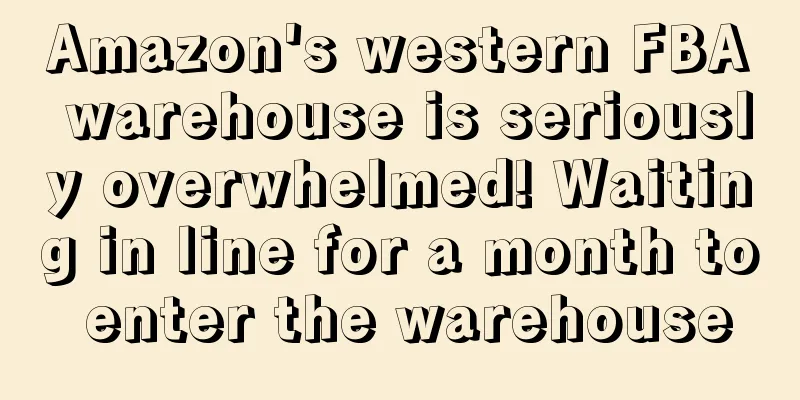 Amazon's western FBA warehouse is seriously overwhelmed! Waiting in line for a month to enter the warehouse