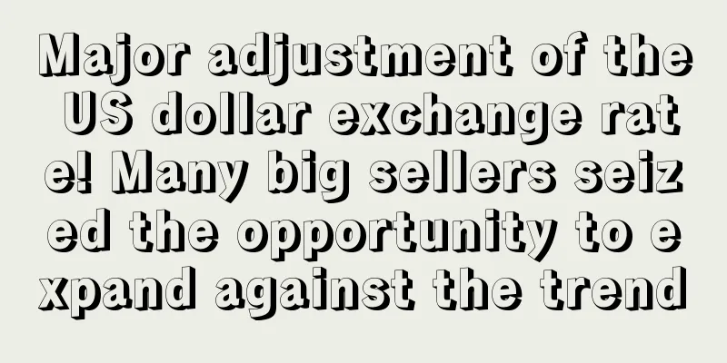 Major adjustment of the US dollar exchange rate! Many big sellers seized the opportunity to expand against the trend
