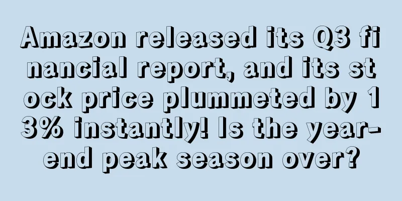 Amazon released its Q3 financial report, and its stock price plummeted by 13% instantly! Is the year-end peak season over?