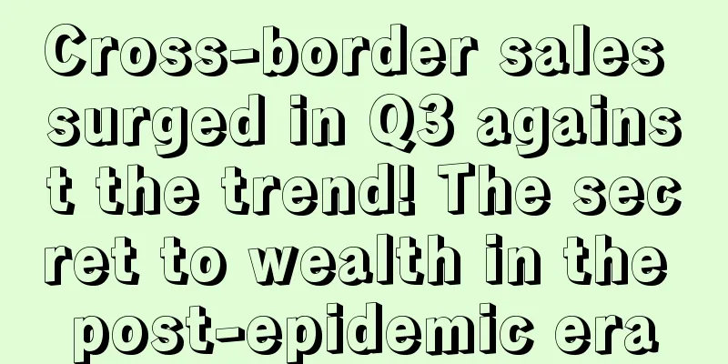 Cross-border sales surged in Q3 against the trend! The secret to wealth in the post-epidemic era
