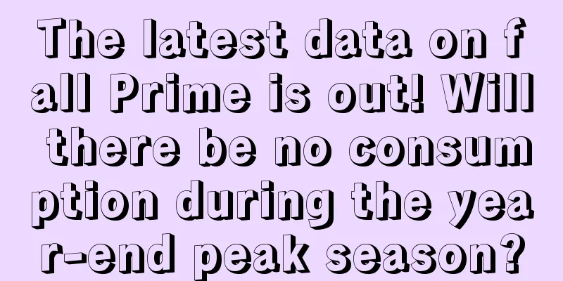 The latest data on fall Prime is out! Will there be no consumption during the year-end peak season?