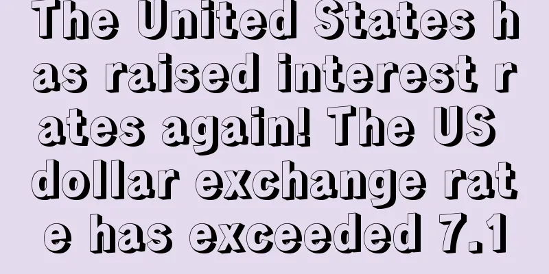 The United States has raised interest rates again! The US dollar exchange rate has exceeded 7.1