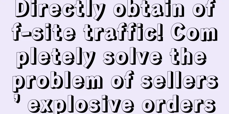 Directly obtain off-site traffic! Completely solve the problem of sellers’ explosive orders
