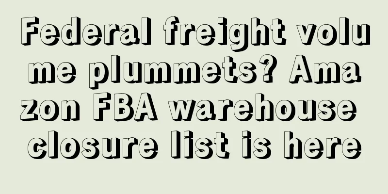 Federal freight volume plummets? Amazon FBA warehouse closure list is here