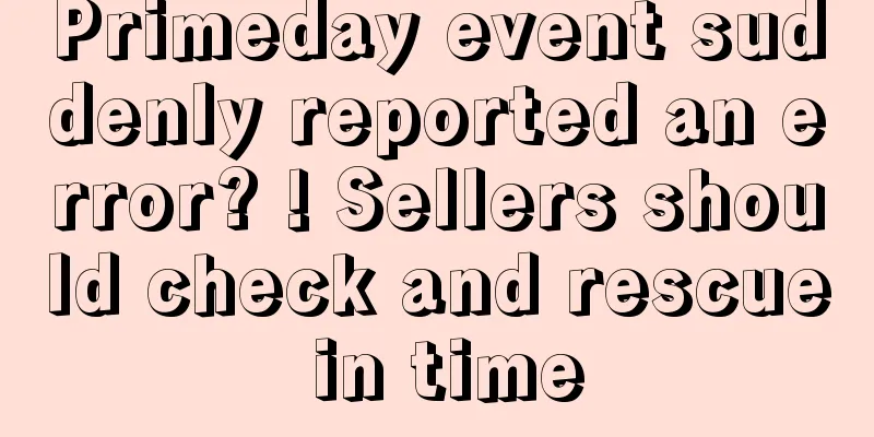 Primeday event suddenly reported an error? ! Sellers should check and rescue in time