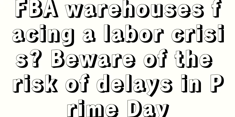 FBA warehouses facing a labor crisis? Beware of the risk of delays in Prime Day