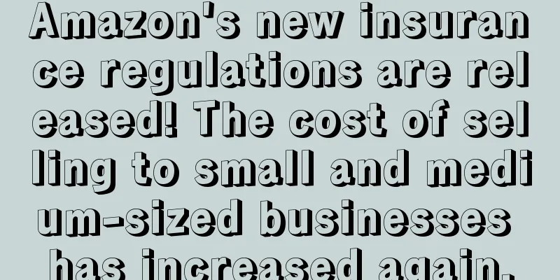 Amazon's new insurance regulations are released! The cost of selling to small and medium-sized businesses has increased again.