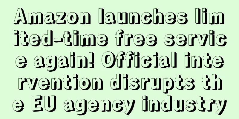 Amazon launches limited-time free service again! Official intervention disrupts the EU agency industry