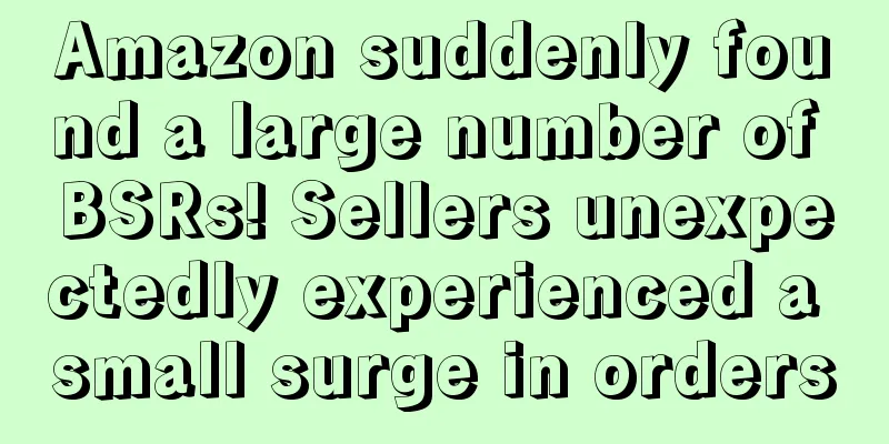 Amazon suddenly found a large number of BSRs! Sellers unexpectedly experienced a small surge in orders