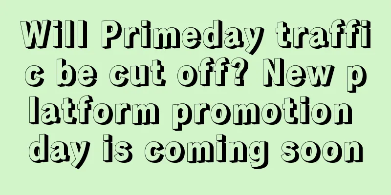 Will Primeday traffic be cut off? New platform promotion day is coming soon