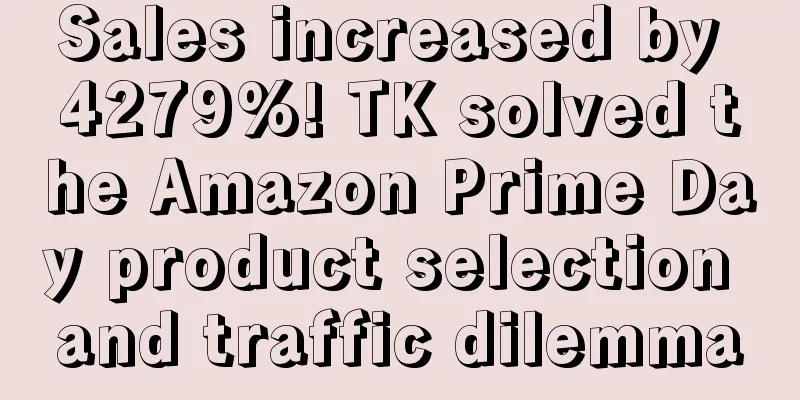 Sales increased by 4279%! TK solved the Amazon Prime Day product selection and traffic dilemma