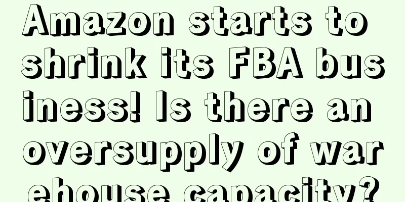 Amazon starts to shrink its FBA business! Is there an oversupply of warehouse capacity?