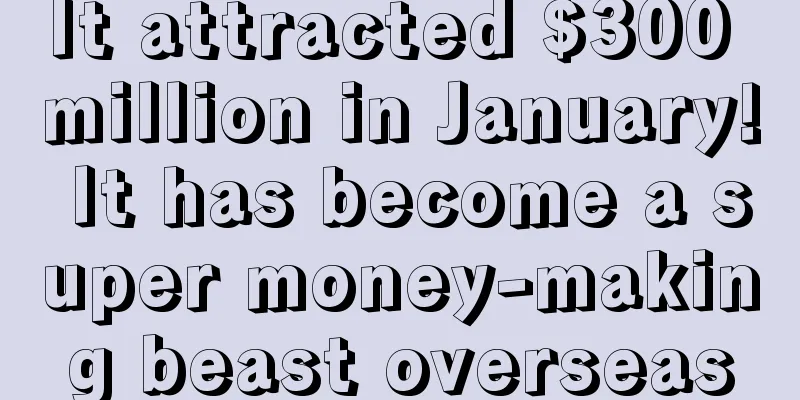 It attracted $300 million in January! It has become a super money-making beast overseas