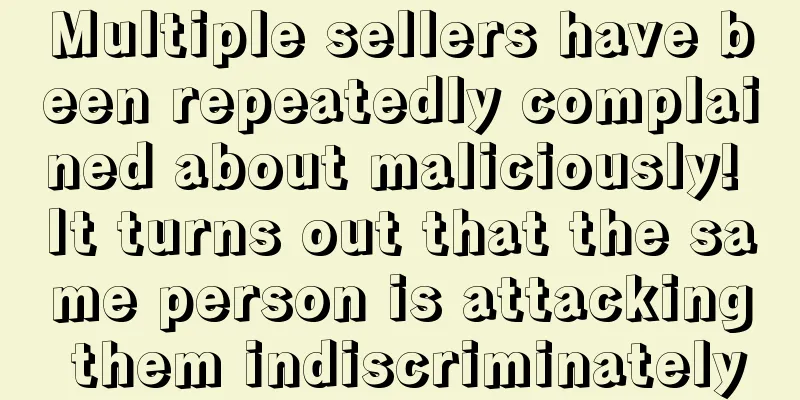 Multiple sellers have been repeatedly complained about maliciously! It turns out that the same person is attacking them indiscriminately