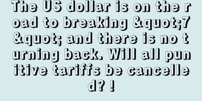 The US dollar is on the road to breaking "7" and there is no turning back. Will all punitive tariffs be cancelled? !