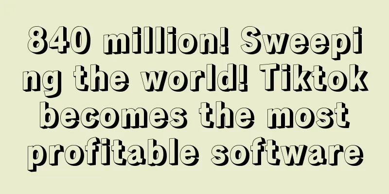 840 million! Sweeping the world! Tiktok becomes the most profitable software