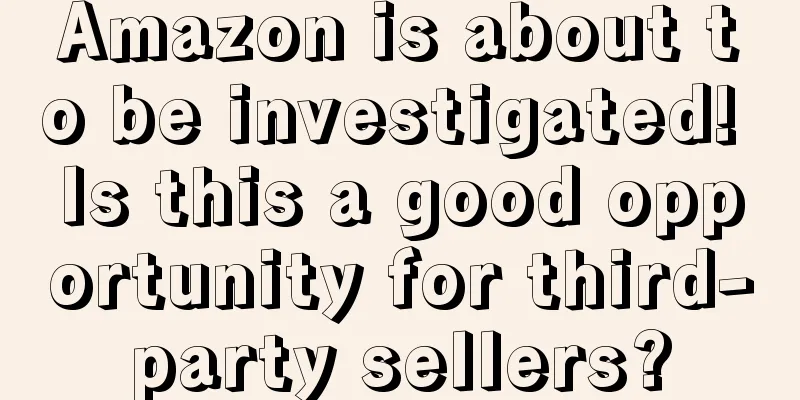 Amazon is about to be investigated! Is this a good opportunity for third-party sellers?