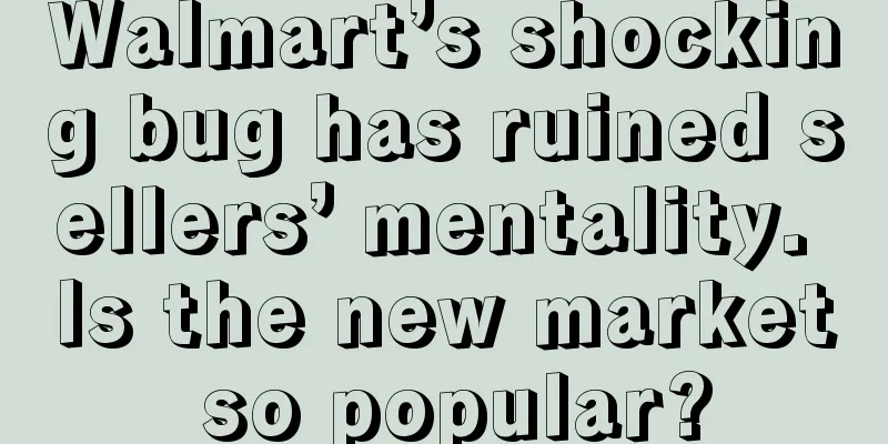 Walmart’s shocking bug has ruined sellers’ mentality. Is the new market so popular?