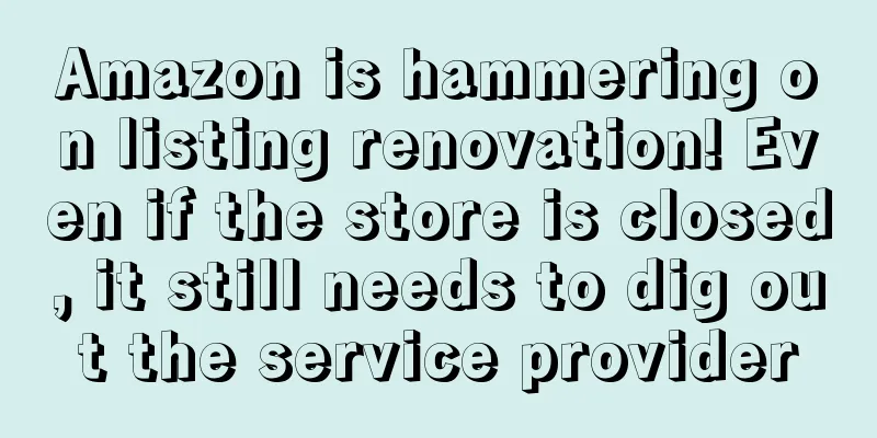 Amazon is hammering on listing renovation! Even if the store is closed, it still needs to dig out the service provider