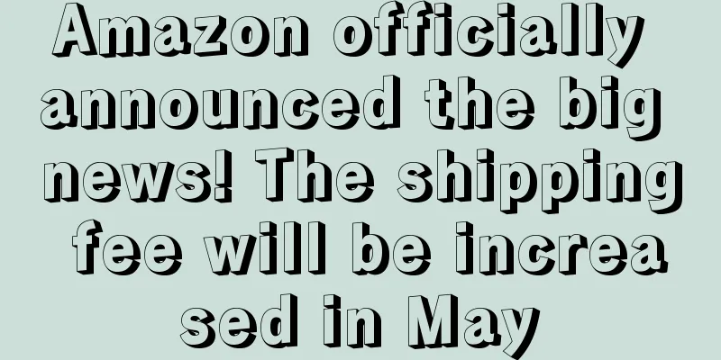 Amazon officially announced the big news! The shipping fee will be increased in May