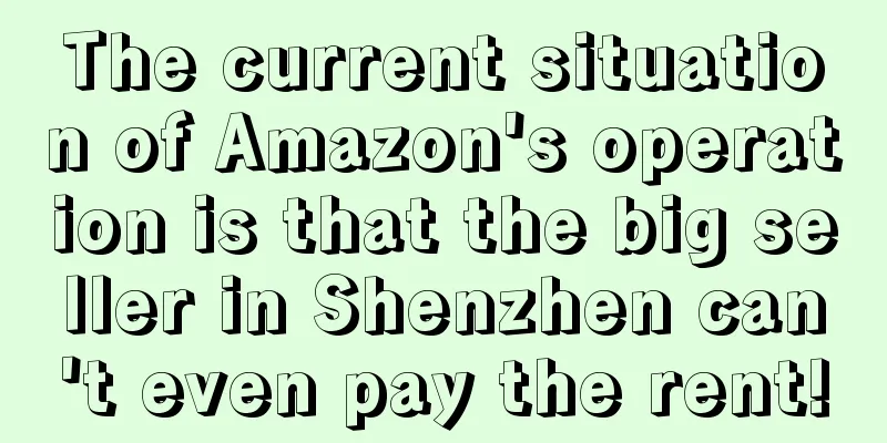 The current situation of Amazon's operation is that the big seller in Shenzhen can't even pay the rent!