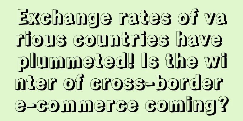 Exchange rates of various countries have plummeted! Is the winter of cross-border e-commerce coming?