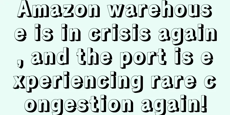 Amazon warehouse is in crisis again, and the port is experiencing rare congestion again!