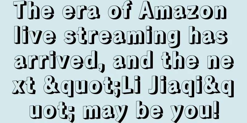 The era of Amazon live streaming has arrived, and the next "Li Jiaqi" may be you!