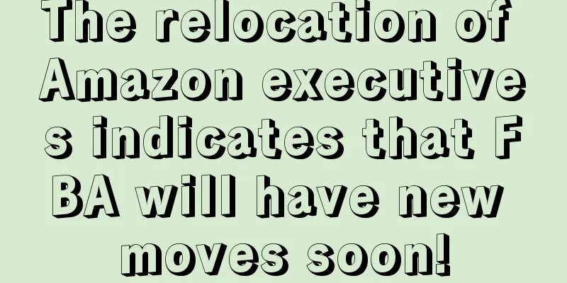 The relocation of Amazon executives indicates that FBA will have new moves soon!