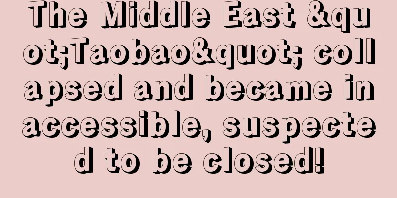 The Middle East "Taobao" collapsed and became inaccessible, suspected to be closed!