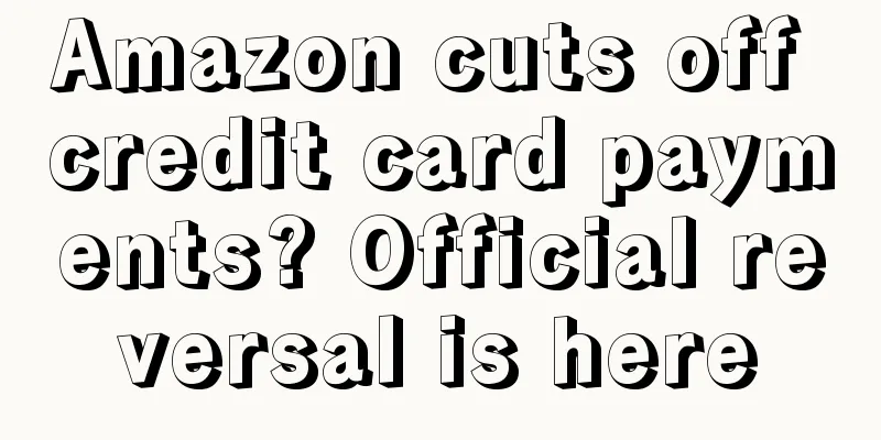 Amazon cuts off credit card payments? Official reversal is here