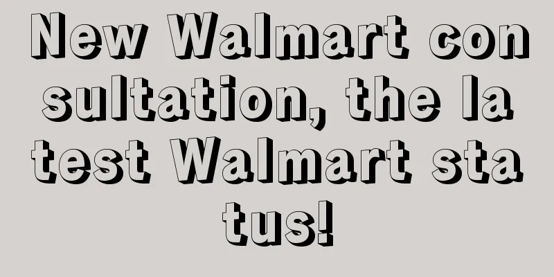 New Walmart consultation, the latest Walmart status!