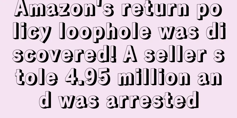 Amazon's return policy loophole was discovered! A seller stole 4.95 million and was arrested