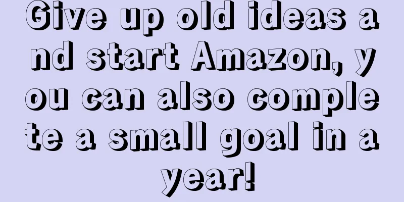 Give up old ideas and start Amazon, you can also complete a small goal in a year!