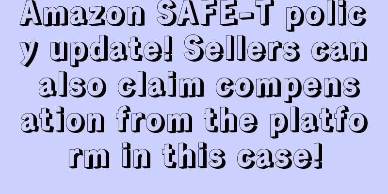 Amazon SAFE-T policy update! Sellers can also claim compensation from the platform in this case!