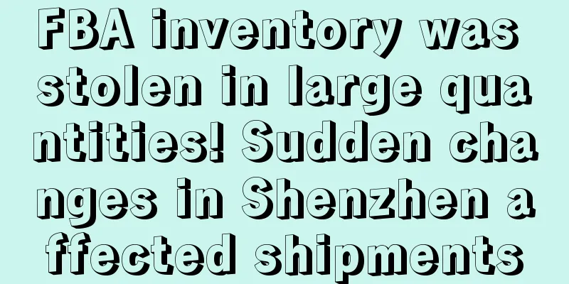FBA inventory was stolen in large quantities! Sudden changes in Shenzhen affected shipments