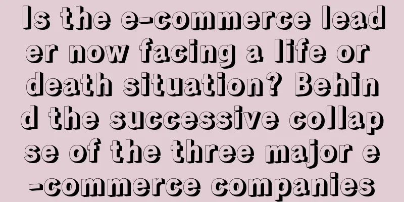 Is the e-commerce leader now facing a life or death situation? Behind the successive collapse of the three major e-commerce companies