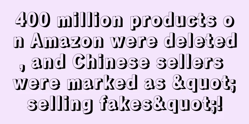 400 million products on Amazon were deleted, and Chinese sellers were marked as "selling fakes"!