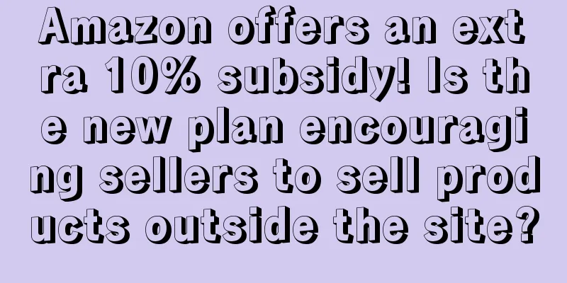 Amazon offers an extra 10% subsidy! Is the new plan encouraging sellers to sell products outside the site?
