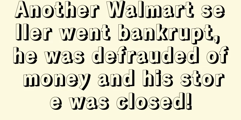 Another Walmart seller went bankrupt, he was defrauded of money and his store was closed!