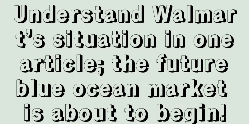 Understand Walmart’s situation in one article; the future blue ocean market is about to begin!