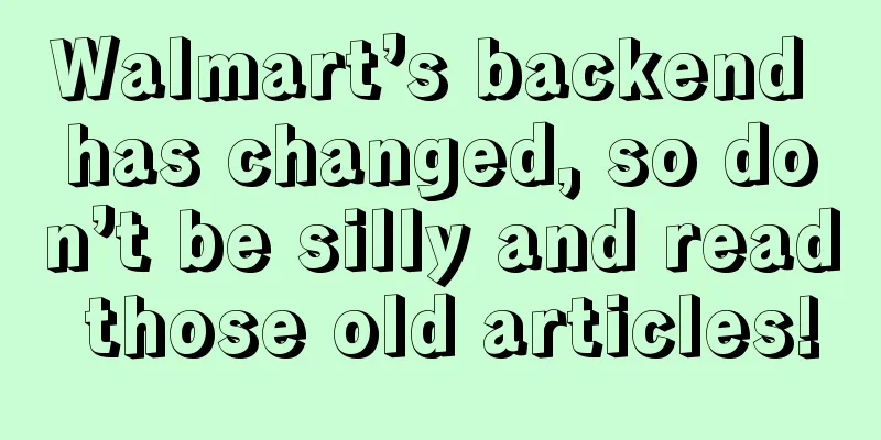Walmart’s backend has changed, so don’t be silly and read those old articles!