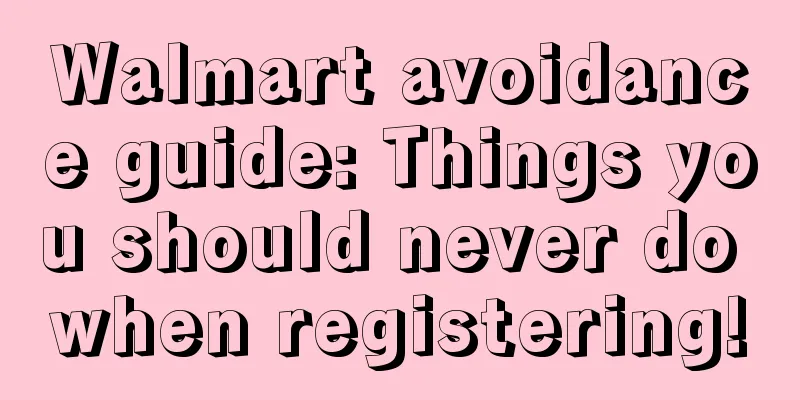 Walmart avoidance guide: Things you should never do when registering!