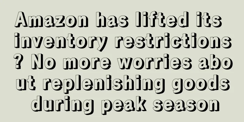 Amazon has lifted its inventory restrictions? No more worries about replenishing goods during peak season